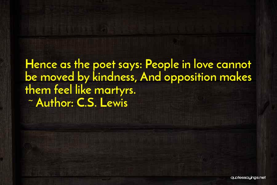 C.S. Lewis Quotes: Hence As The Poet Says: People In Love Cannot Be Moved By Kindness, And Opposition Makes Them Feel Like Martyrs.