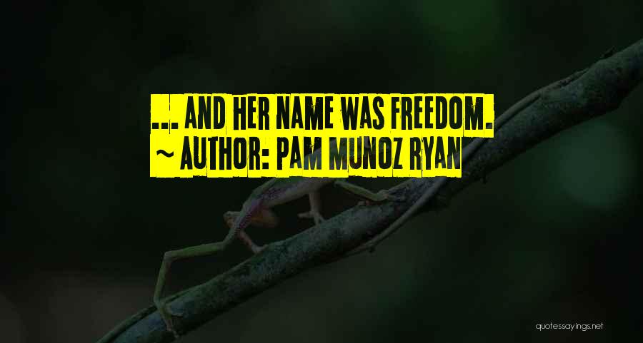 Pam Munoz Ryan Quotes: ... And Her Name Was Freedom.