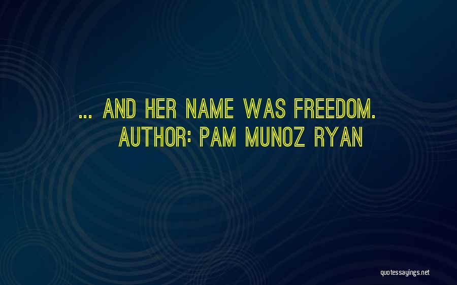 Pam Munoz Ryan Quotes: ... And Her Name Was Freedom.