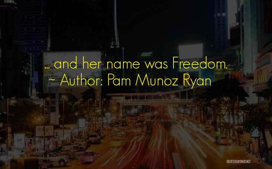 Pam Munoz Ryan Quotes: ... And Her Name Was Freedom.