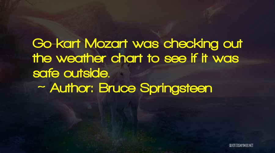 Bruce Springsteen Quotes: Go-kart Mozart Was Checking Out The Weather Chart To See If It Was Safe Outside.