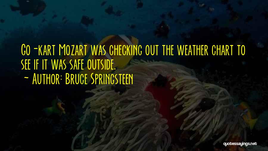 Bruce Springsteen Quotes: Go-kart Mozart Was Checking Out The Weather Chart To See If It Was Safe Outside.