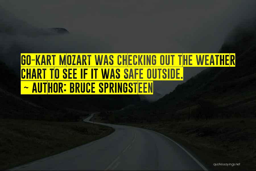 Bruce Springsteen Quotes: Go-kart Mozart Was Checking Out The Weather Chart To See If It Was Safe Outside.