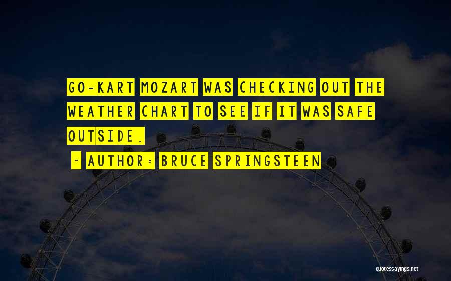 Bruce Springsteen Quotes: Go-kart Mozart Was Checking Out The Weather Chart To See If It Was Safe Outside.