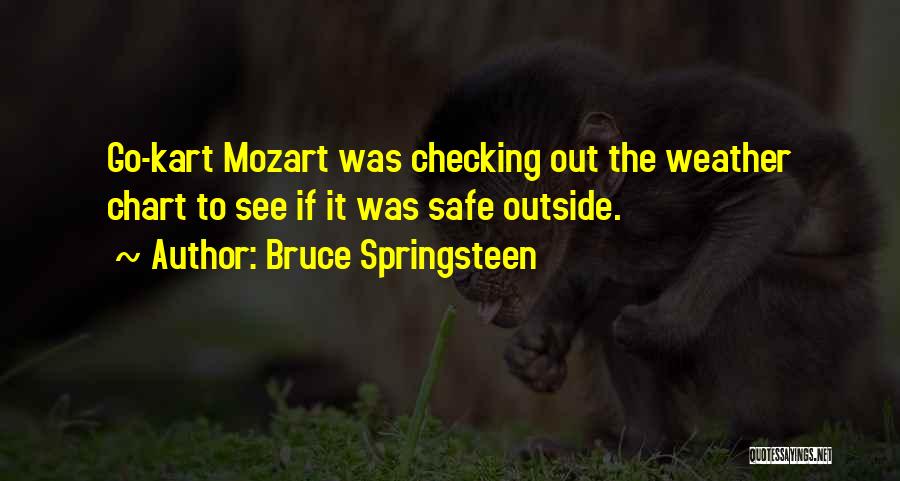 Bruce Springsteen Quotes: Go-kart Mozart Was Checking Out The Weather Chart To See If It Was Safe Outside.