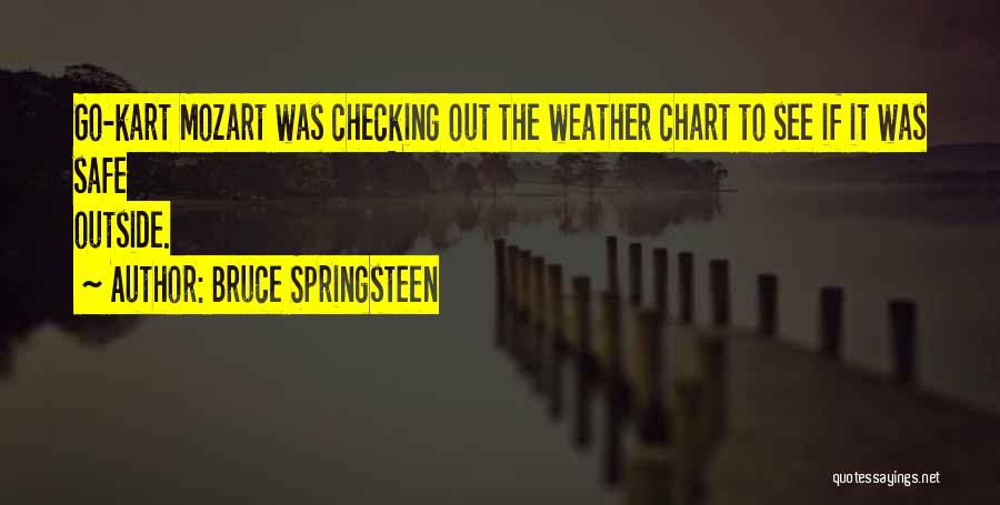 Bruce Springsteen Quotes: Go-kart Mozart Was Checking Out The Weather Chart To See If It Was Safe Outside.