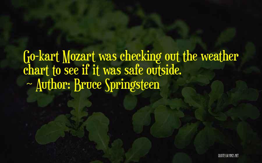 Bruce Springsteen Quotes: Go-kart Mozart Was Checking Out The Weather Chart To See If It Was Safe Outside.