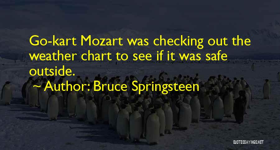 Bruce Springsteen Quotes: Go-kart Mozart Was Checking Out The Weather Chart To See If It Was Safe Outside.