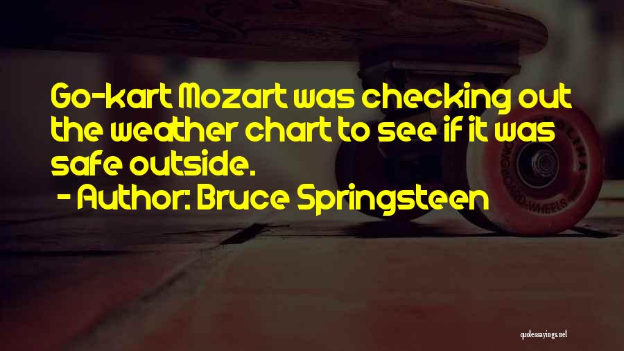 Bruce Springsteen Quotes: Go-kart Mozart Was Checking Out The Weather Chart To See If It Was Safe Outside.