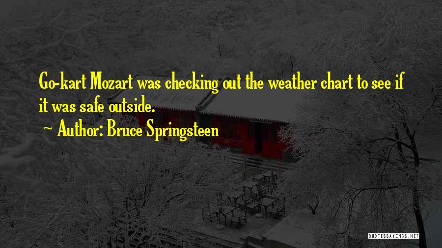 Bruce Springsteen Quotes: Go-kart Mozart Was Checking Out The Weather Chart To See If It Was Safe Outside.