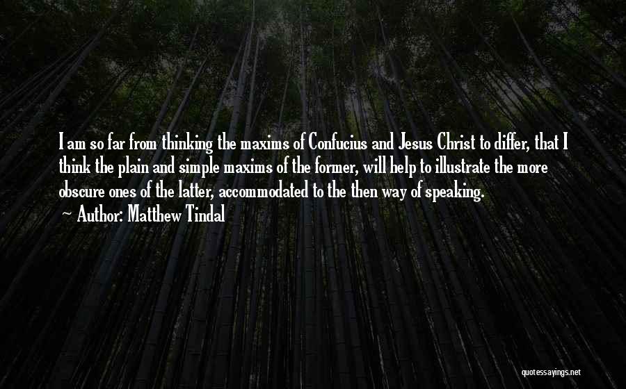 Matthew Tindal Quotes: I Am So Far From Thinking The Maxims Of Confucius And Jesus Christ To Differ, That I Think The Plain