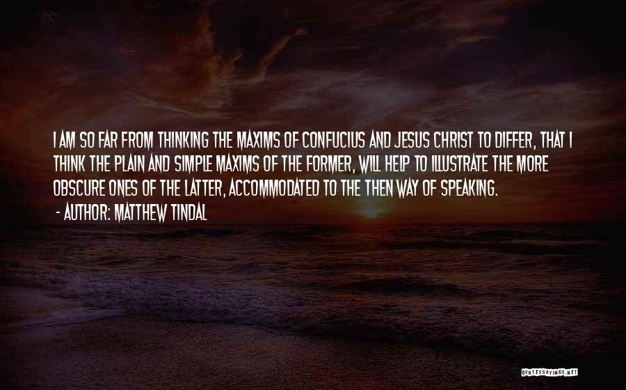 Matthew Tindal Quotes: I Am So Far From Thinking The Maxims Of Confucius And Jesus Christ To Differ, That I Think The Plain