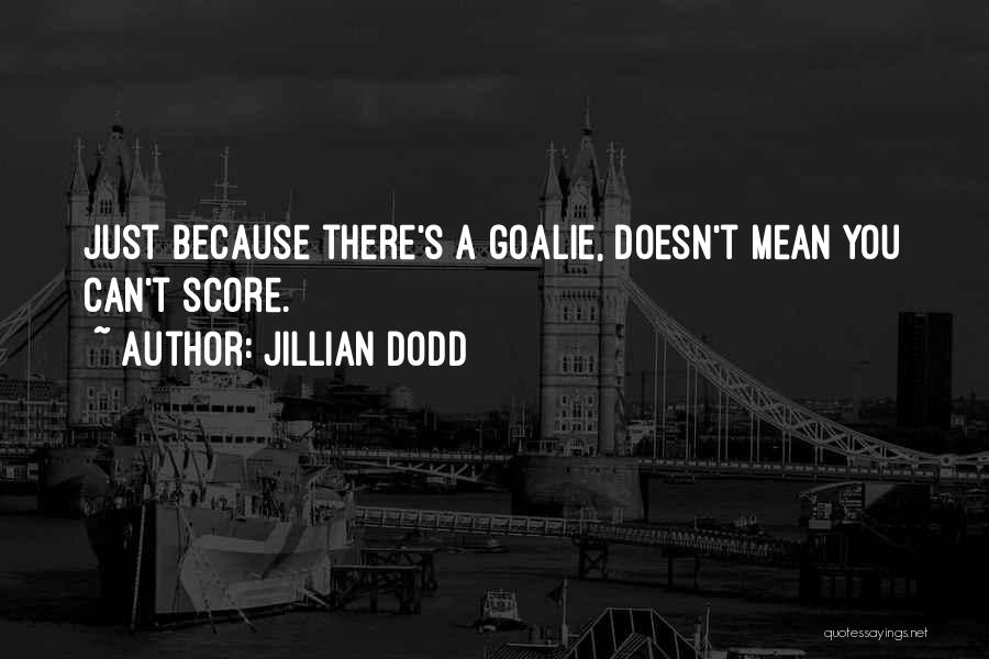Jillian Dodd Quotes: Just Because There's A Goalie, Doesn't Mean You Can't Score.