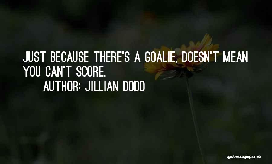 Jillian Dodd Quotes: Just Because There's A Goalie, Doesn't Mean You Can't Score.