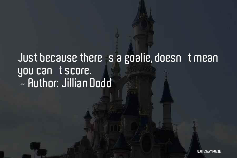 Jillian Dodd Quotes: Just Because There's A Goalie, Doesn't Mean You Can't Score.
