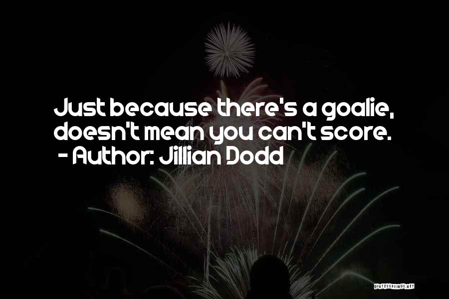 Jillian Dodd Quotes: Just Because There's A Goalie, Doesn't Mean You Can't Score.