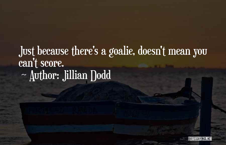 Jillian Dodd Quotes: Just Because There's A Goalie, Doesn't Mean You Can't Score.