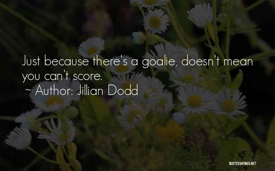 Jillian Dodd Quotes: Just Because There's A Goalie, Doesn't Mean You Can't Score.