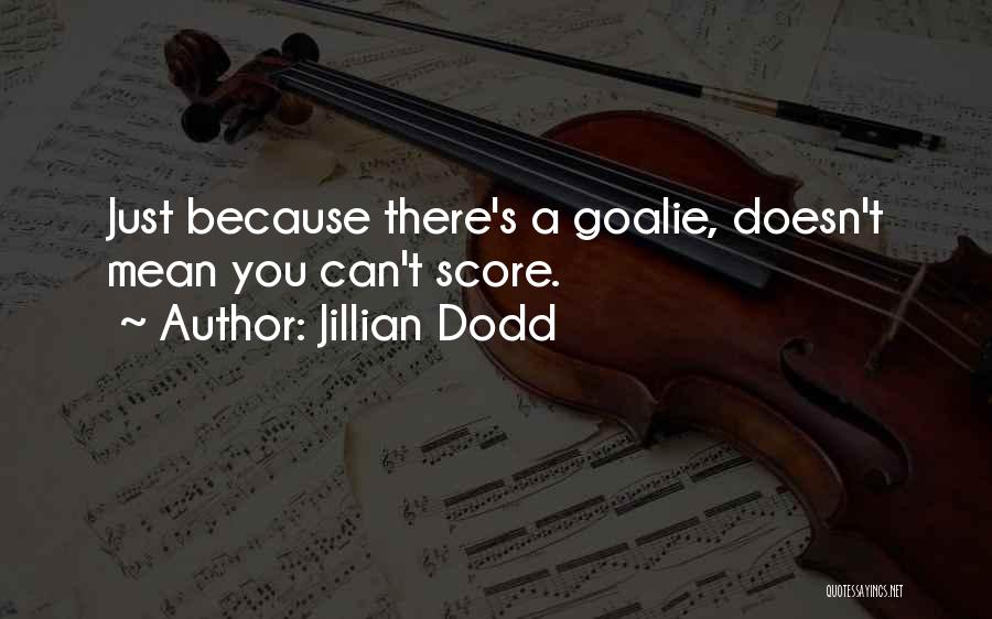 Jillian Dodd Quotes: Just Because There's A Goalie, Doesn't Mean You Can't Score.