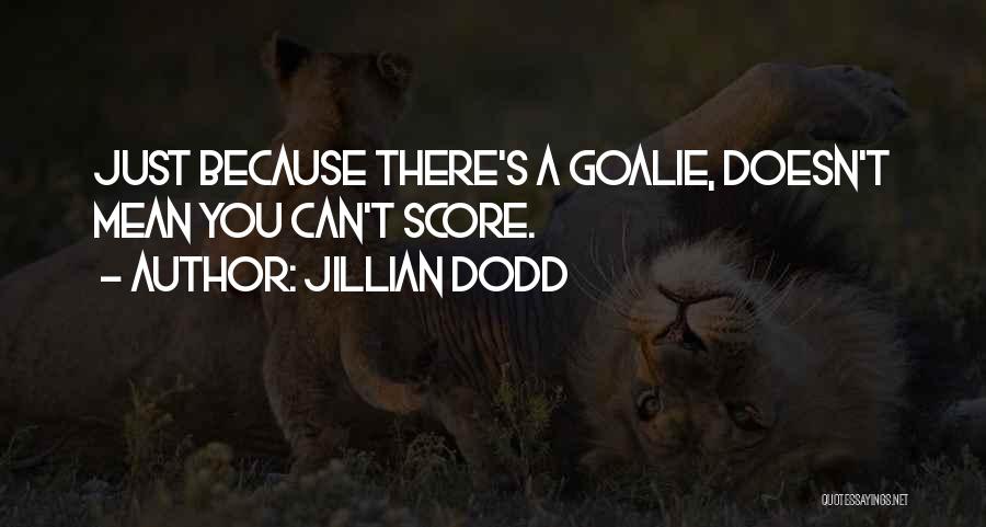 Jillian Dodd Quotes: Just Because There's A Goalie, Doesn't Mean You Can't Score.