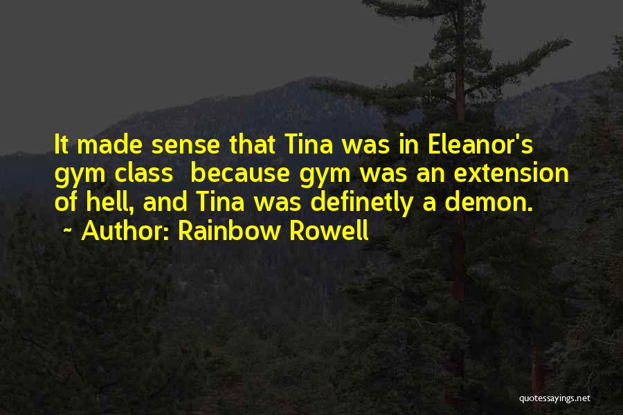 Rainbow Rowell Quotes: It Made Sense That Tina Was In Eleanor's Gym Class Because Gym Was An Extension Of Hell, And Tina Was