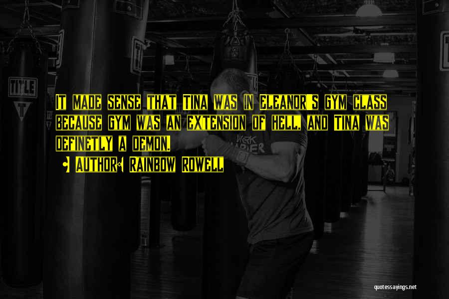 Rainbow Rowell Quotes: It Made Sense That Tina Was In Eleanor's Gym Class Because Gym Was An Extension Of Hell, And Tina Was