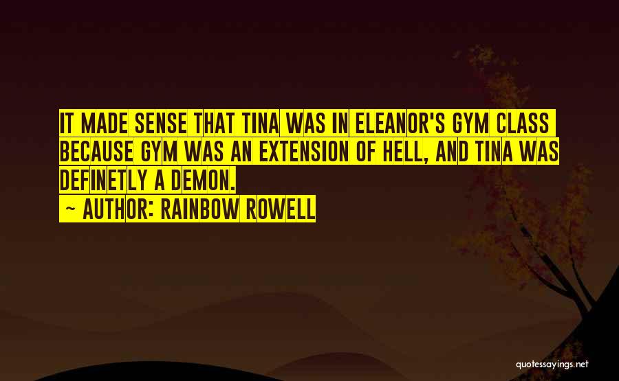 Rainbow Rowell Quotes: It Made Sense That Tina Was In Eleanor's Gym Class Because Gym Was An Extension Of Hell, And Tina Was