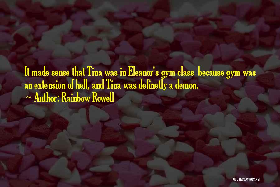 Rainbow Rowell Quotes: It Made Sense That Tina Was In Eleanor's Gym Class Because Gym Was An Extension Of Hell, And Tina Was