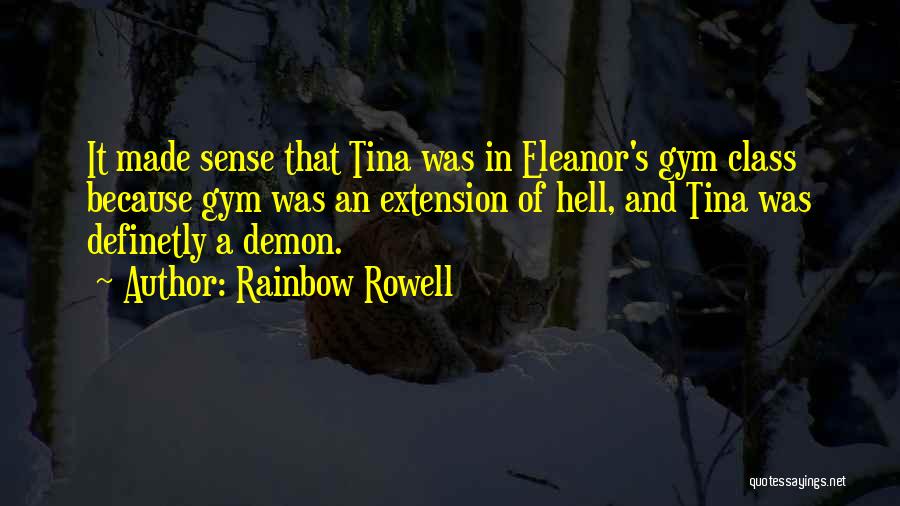 Rainbow Rowell Quotes: It Made Sense That Tina Was In Eleanor's Gym Class Because Gym Was An Extension Of Hell, And Tina Was