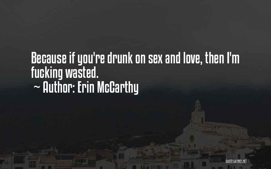 Erin McCarthy Quotes: Because If You're Drunk On Sex And Love, Then I'm Fucking Wasted.