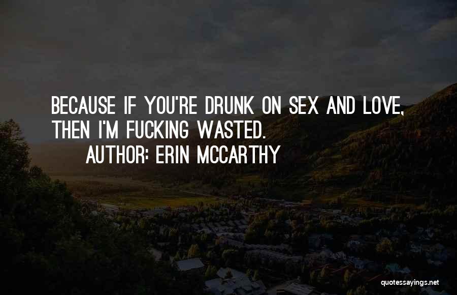 Erin McCarthy Quotes: Because If You're Drunk On Sex And Love, Then I'm Fucking Wasted.