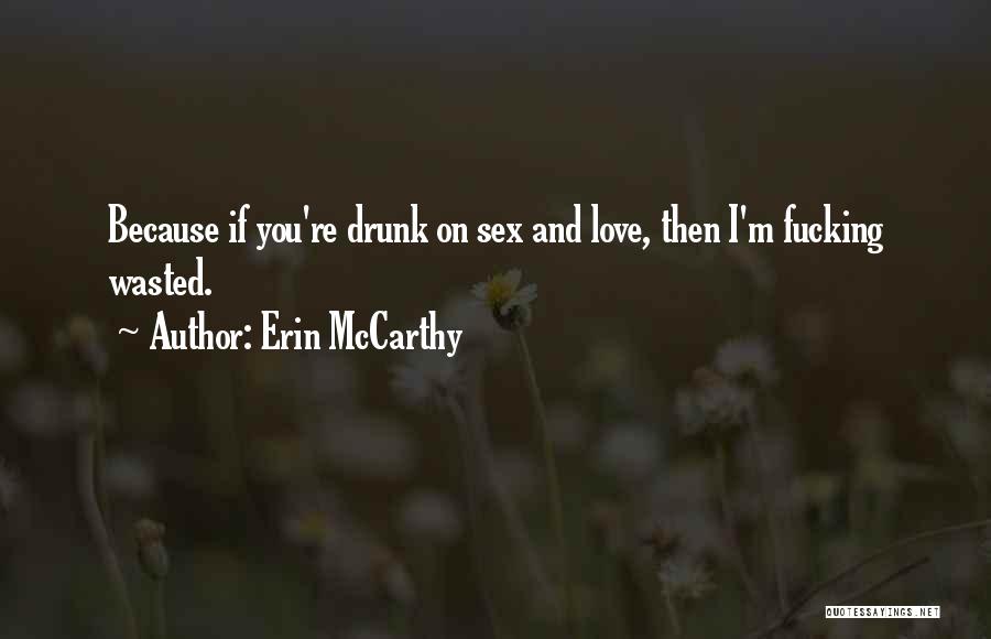 Erin McCarthy Quotes: Because If You're Drunk On Sex And Love, Then I'm Fucking Wasted.