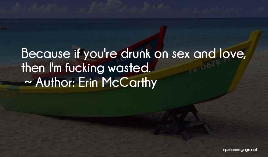 Erin McCarthy Quotes: Because If You're Drunk On Sex And Love, Then I'm Fucking Wasted.