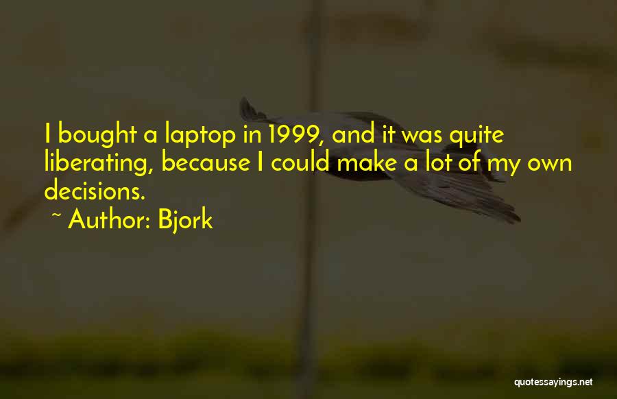 Bjork Quotes: I Bought A Laptop In 1999, And It Was Quite Liberating, Because I Could Make A Lot Of My Own