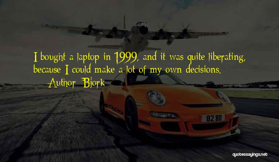 Bjork Quotes: I Bought A Laptop In 1999, And It Was Quite Liberating, Because I Could Make A Lot Of My Own