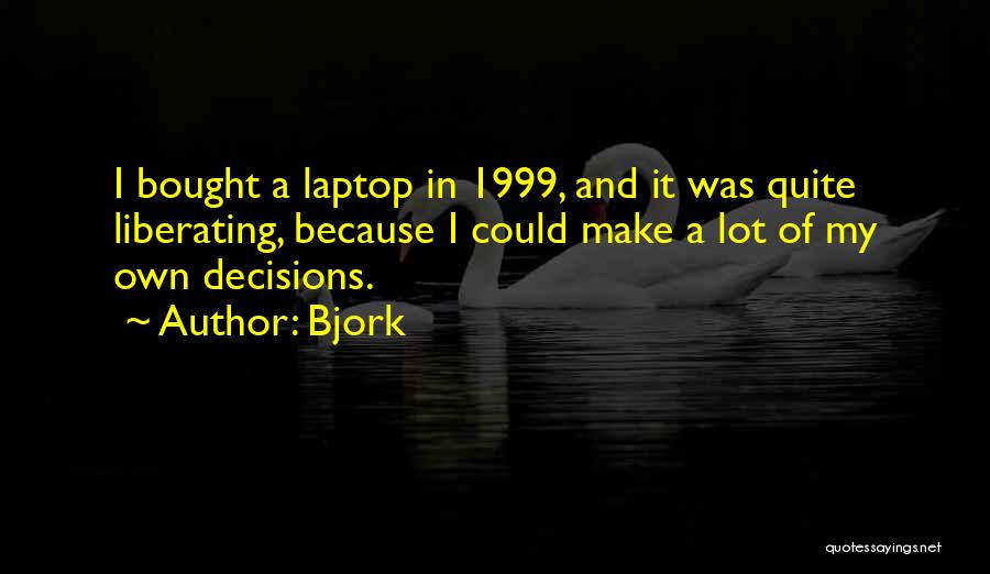 Bjork Quotes: I Bought A Laptop In 1999, And It Was Quite Liberating, Because I Could Make A Lot Of My Own