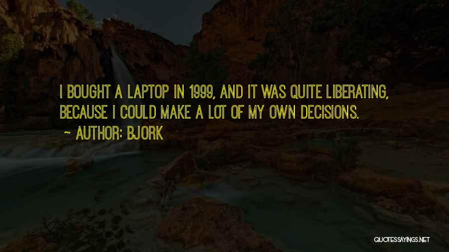 Bjork Quotes: I Bought A Laptop In 1999, And It Was Quite Liberating, Because I Could Make A Lot Of My Own