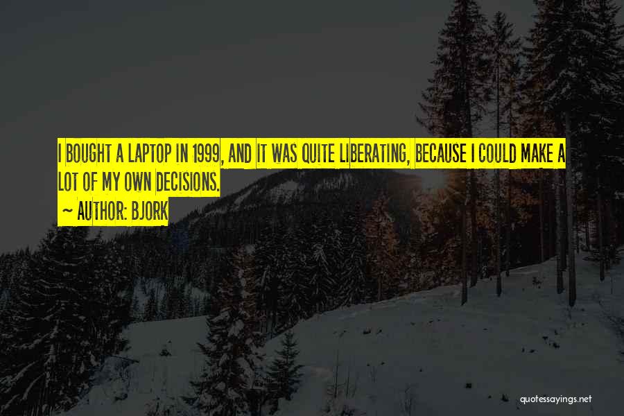 Bjork Quotes: I Bought A Laptop In 1999, And It Was Quite Liberating, Because I Could Make A Lot Of My Own