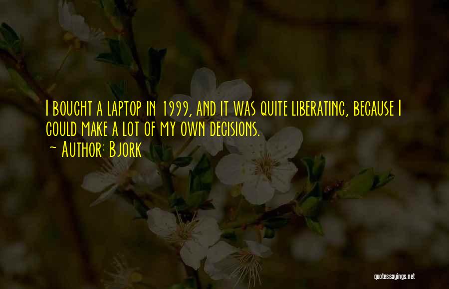 Bjork Quotes: I Bought A Laptop In 1999, And It Was Quite Liberating, Because I Could Make A Lot Of My Own