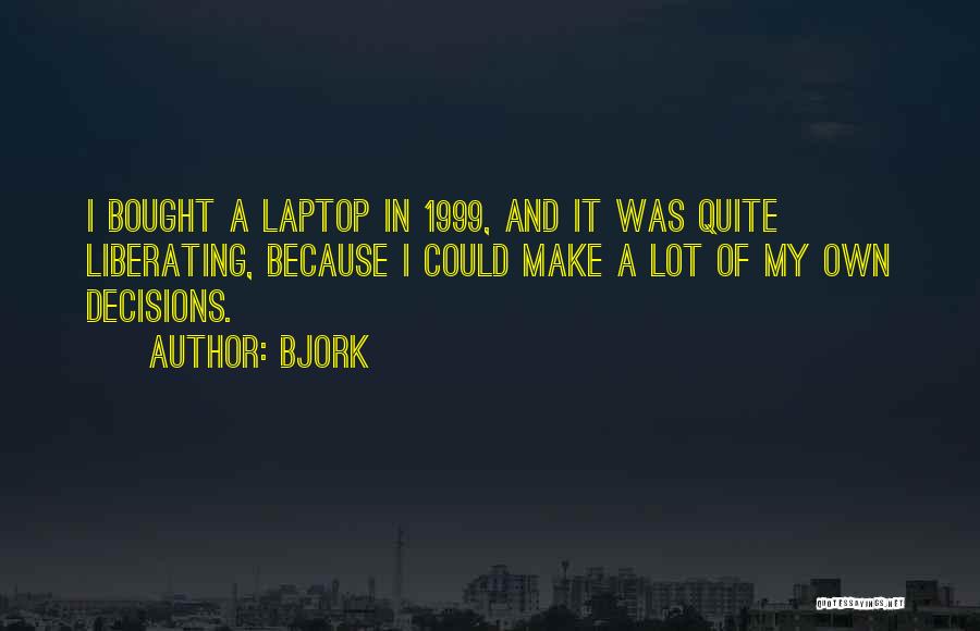 Bjork Quotes: I Bought A Laptop In 1999, And It Was Quite Liberating, Because I Could Make A Lot Of My Own