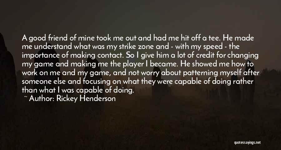 Rickey Henderson Quotes: A Good Friend Of Mine Took Me Out And Had Me Hit Off A Tee. He Made Me Understand What