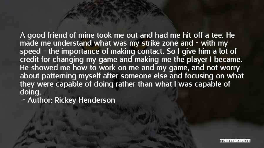 Rickey Henderson Quotes: A Good Friend Of Mine Took Me Out And Had Me Hit Off A Tee. He Made Me Understand What