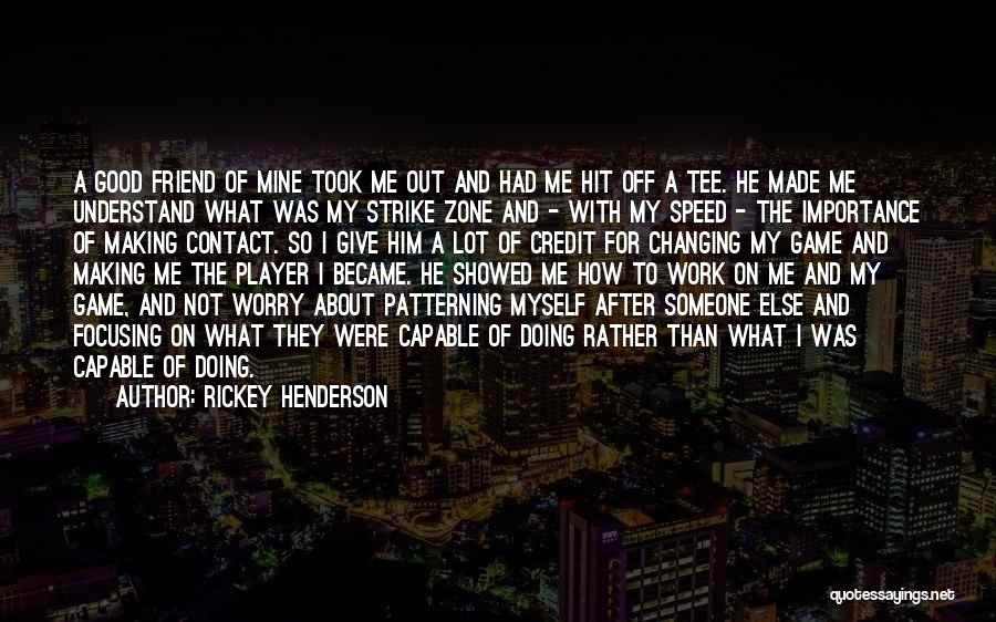 Rickey Henderson Quotes: A Good Friend Of Mine Took Me Out And Had Me Hit Off A Tee. He Made Me Understand What