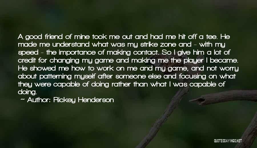 Rickey Henderson Quotes: A Good Friend Of Mine Took Me Out And Had Me Hit Off A Tee. He Made Me Understand What