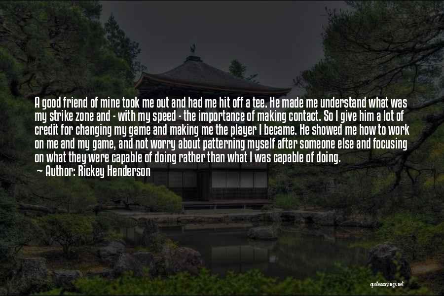 Rickey Henderson Quotes: A Good Friend Of Mine Took Me Out And Had Me Hit Off A Tee. He Made Me Understand What