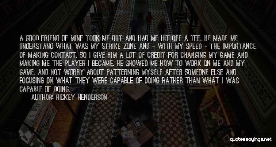 Rickey Henderson Quotes: A Good Friend Of Mine Took Me Out And Had Me Hit Off A Tee. He Made Me Understand What