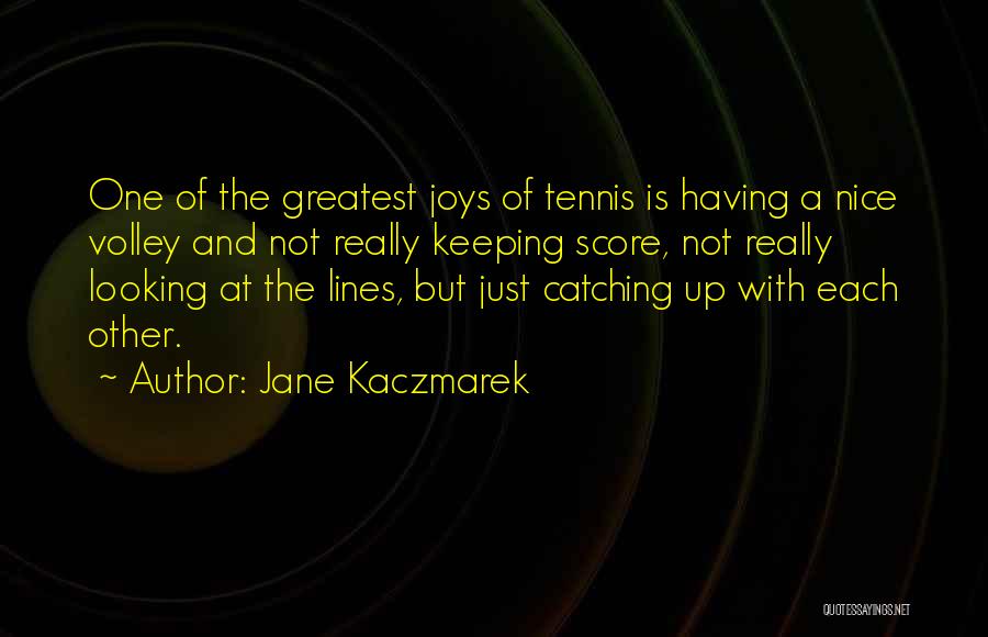 Jane Kaczmarek Quotes: One Of The Greatest Joys Of Tennis Is Having A Nice Volley And Not Really Keeping Score, Not Really Looking