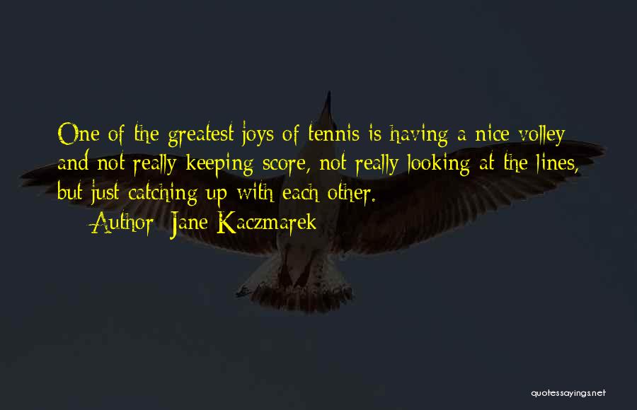 Jane Kaczmarek Quotes: One Of The Greatest Joys Of Tennis Is Having A Nice Volley And Not Really Keeping Score, Not Really Looking