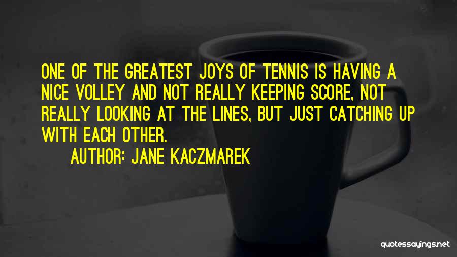 Jane Kaczmarek Quotes: One Of The Greatest Joys Of Tennis Is Having A Nice Volley And Not Really Keeping Score, Not Really Looking