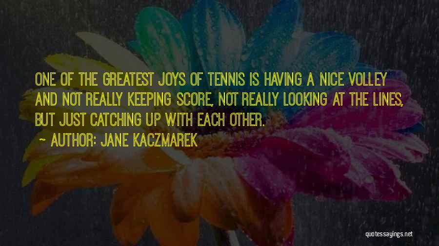 Jane Kaczmarek Quotes: One Of The Greatest Joys Of Tennis Is Having A Nice Volley And Not Really Keeping Score, Not Really Looking